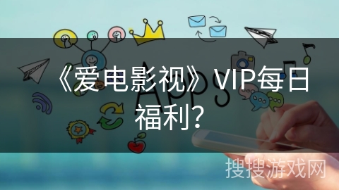 《爱电影视》VIP每日福利？
