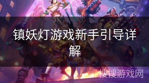 镇妖灯游戏新手引导详解 镇妖灯游戏新手引导详解