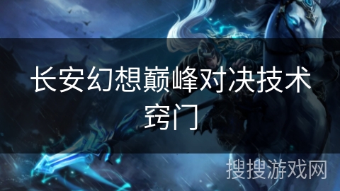 长安幻想巅峰对决技术窍门