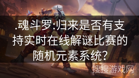 .魂斗罗:归来是否有支持实时在线解谜比赛的随机元素系统? .魂斗罗:归来是否有支持实时在线解谜比赛的随机元素系统?