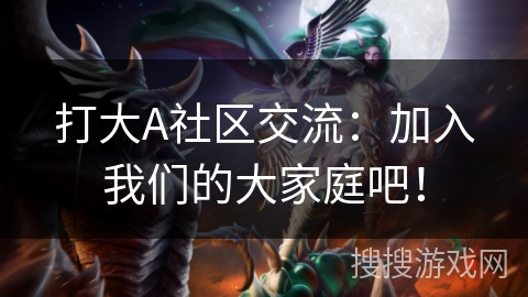 打大A社区交流:加入我们的大家庭吧! 打大A社区交流:加入我们的大家庭吧!