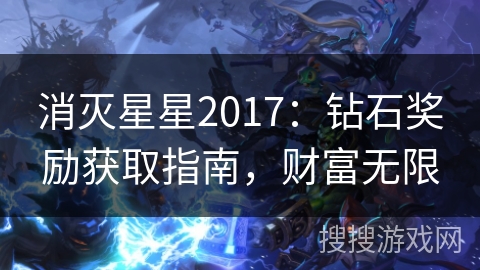 消灭星星2017:钻石奖励获取指南,财富无限 消灭星星2017:钻石奖励获取指南,财富无限