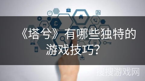 《塔兮》有哪些独特的游戏技巧？