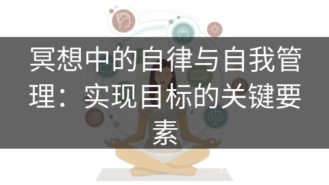 冥想中的自律与自我管理:实现目标的关键要素 冥想中的自律与自我管理:实现目标的关键要素