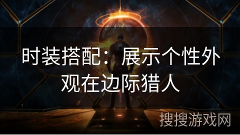 时装搭配:展示个性外观在边际猎人 时装搭配:展示个性外观在边际猎人
