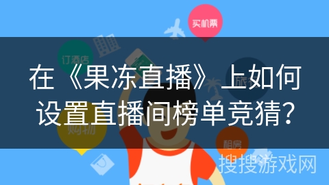 在《果冻直播》上如何设置直播间榜单竞猜? 在《果冻直播》上如何设置直播间榜单竞猜?