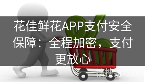 花佳鲜花APP支付安全保障：全程加密，支付更放心