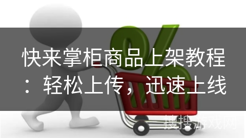 快来掌柜商品上架教程：轻松上传，迅速上线