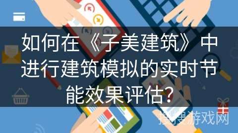 如何在《子美建筑》中进行建筑模拟的实时节能效果评估? 如何在《子美建筑》中进行建筑模拟的实时节能效果评估?