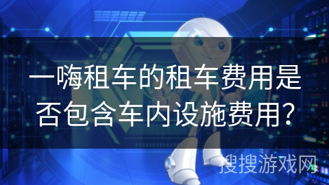 一嗨租车的租车费用是否包含车内设施费用？
