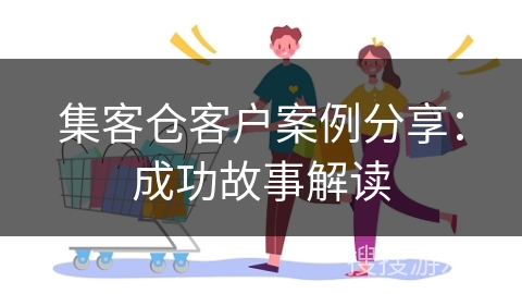集客仓客户案例分享：成功故事解读