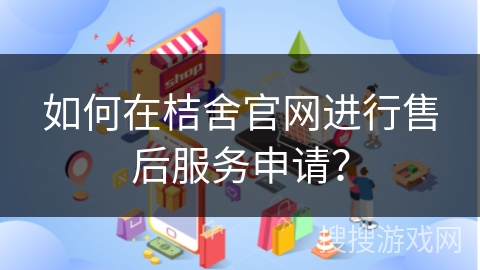 如何在桔舍官网进行售后服务申请？