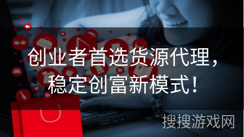 创业者首选货源代理，稳定创富新模式！