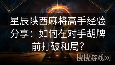 星辰陕西麻将高手经验分享:如何在对手胡牌前打破和局? 星辰陕西麻将高手经验分享:如何在对手胡牌前打破和局?