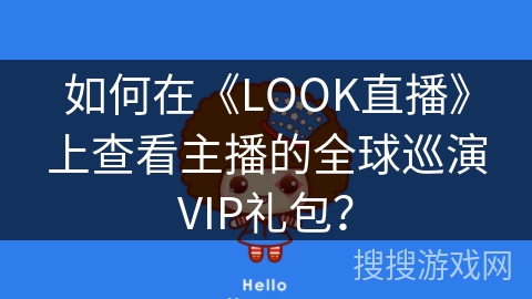 如何在《LOOK直播》上查看主播的全球巡演VIP礼包? 如何在《LOOK直播》上查看主播的全球巡演VIP礼包?