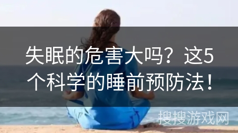失眠的危害大吗？这5个科学的睡前预防法！
