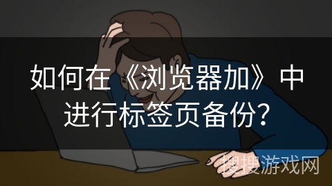 如何在《浏览器加》中进行标签页备份？