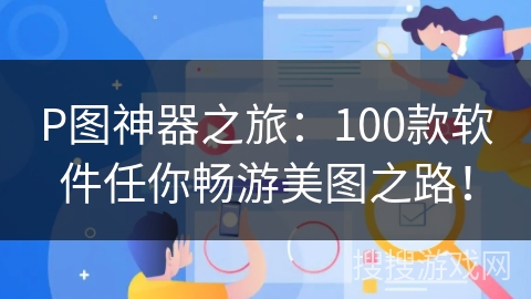 P图神器之旅：100款软件任你畅游美图之路！
