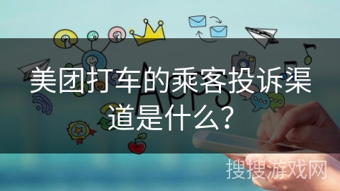 美团打车的乘客投诉渠道是什么? 美团打车的乘客投诉渠道是什么?