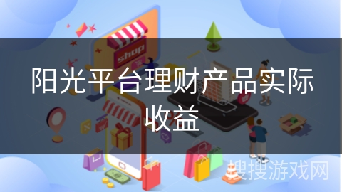 阳光平台理财产品实际收益