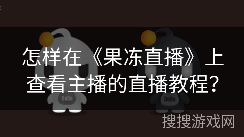怎样在《果冻直播》上查看主播的直播教程? 怎样在《果冻直播》上查看主播的直播教程?