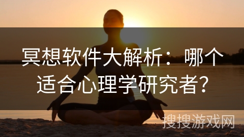 冥想软件大解析：哪个适合心理学研究者？