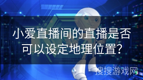 小爱直播间的直播是否可以设定地理位置？