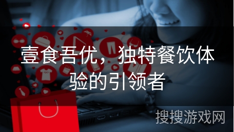 壹食吾优，独特餐饮体验的引领者