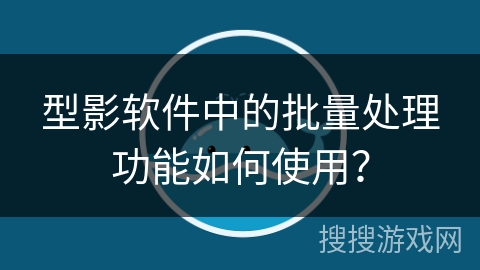 型影软件中的批量处理功能如何使用？