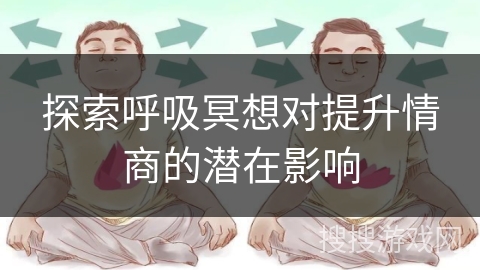探索呼吸冥想对提升情商的潜在影响 探索呼吸冥想对提升情商的潜在影响