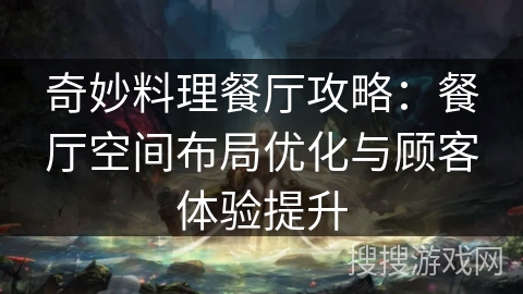 奇妙料理餐厅攻略:餐厅空间布局优化与顾客体验提升 奇妙料理餐厅攻略:餐厅空间布局优化与顾客体验提升