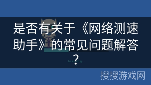 是否有关于《网络测速助手》的常见问题解答？