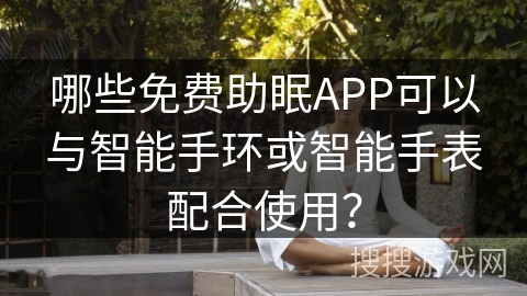 哪些免费助眠APP可以与智能手环或智能手表配合使用？