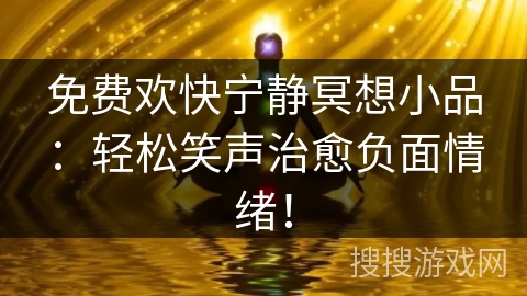 免费欢快宁静冥想小品：轻松笑声治愈负面情绪！