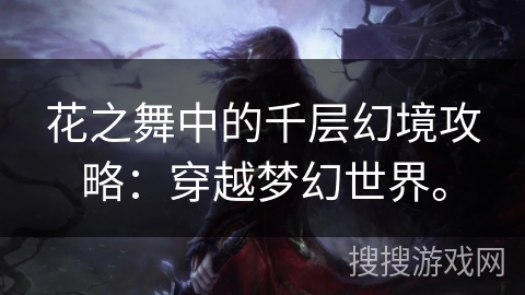花之舞中的千层幻境攻略：穿越梦幻世界。
