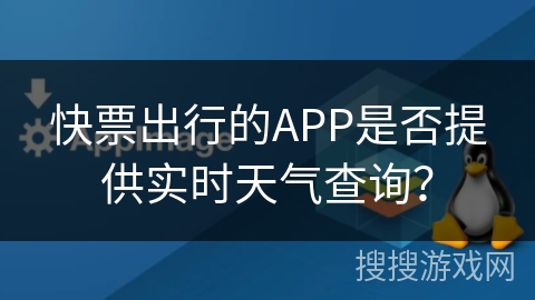 快票出行的APP是否提供实时天气查询? 快票出行的APP是否提供实时天气查询?