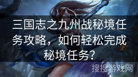 三国志之九州战秘境任务攻略，如何轻松完成秘境任务？