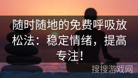 随时随地的免费呼吸放松法：稳定情绪，提高专注！
