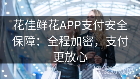 花佳鲜花APP支付安全保障：全程加密，支付更放心