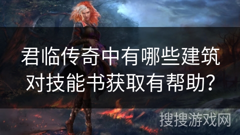 君临传奇中有哪些建筑对技能书获取有帮助？