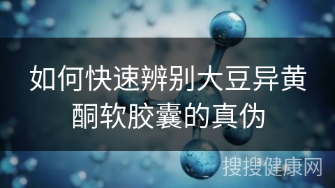 如何快速辨别大豆异黄酮软胶囊的真伪