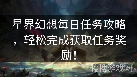 星界幻想每日任务攻略，轻松完成获取任务奖励！