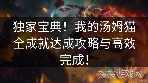 独家宝典！我的汤姆猫全成就达成攻略与高效完成！