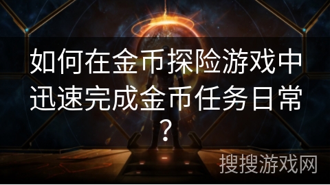 如何在金币探险游戏中迅速完成金币任务日常? 如何在金币探险游戏中迅速完成金币任务日常?