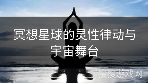 冥想星球的灵性律动与宇宙舞台