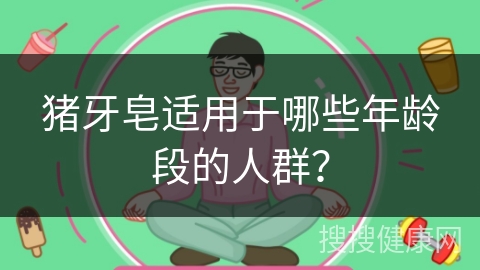 猪牙皂适用于哪些年龄段的人群？