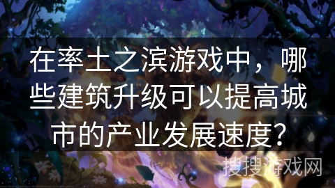 在率土之滨游戏中,哪些建筑升级可以提高城市的产业发展速度? 在率土之滨游戏中,哪些建筑升级可以提高城市的产业发展速度?