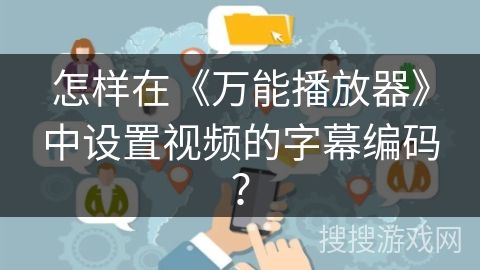 怎样在《万能播放器》中设置视频的字幕编码？
