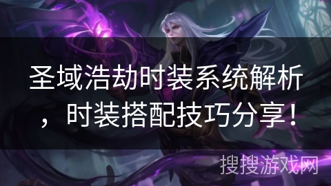 圣域浩劫时装系统解析,时装搭配技巧分享! 圣域浩劫时装系统解析,时装搭配技巧分享!