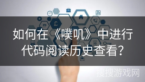 如何在《噗叽》中进行代码阅读历史查看？